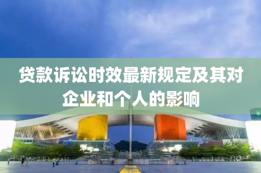 貸款訴訟時(shí)效最新規(guī)定及其對企業(yè)和個(gè)人的影響