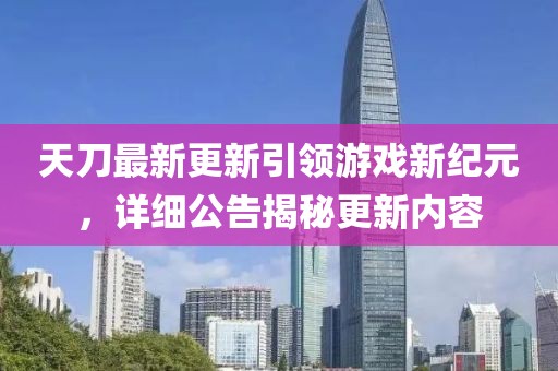 天刀最新更新引領游戲新紀元，詳細公告揭秘更新內(nèi)容
