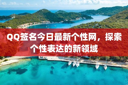 QQ簽名今日最新個(gè)性網(wǎng)，探索個(gè)性表達(dá)的新領(lǐng)域