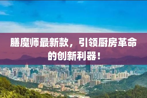 膳魔師最新款，引領(lǐng)廚房革命的創(chuàng)新利器！