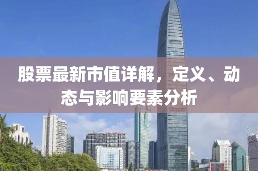 股票最新市值詳解，定義、動態(tài)與影響要素分析