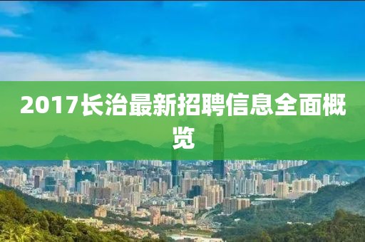 2017長(zhǎng)治最新招聘信息全面概覽