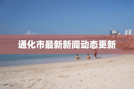 通化市最新新聞動態(tài)更新
