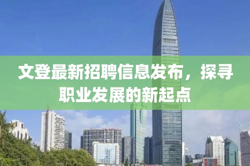 文登最新招聘信息發(fā)布，探尋職業(yè)發(fā)展的新起點