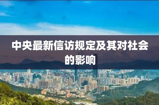 中央最新信訪規(guī)定及其對(duì)社會(huì)的影響