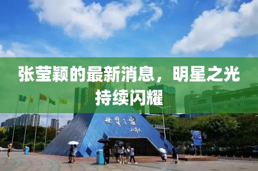 張瑩穎的最新消息，明星之光持續(xù)閃耀