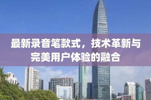 最新錄音筆款式，技術(shù)革新與完美用戶體驗(yàn)的融合