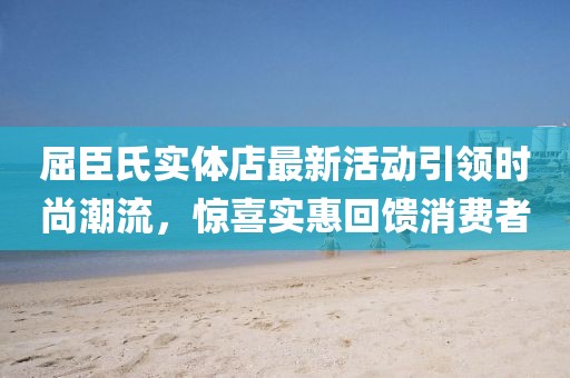 屈臣氏實(shí)體店最新活動(dòng)引領(lǐng)時(shí)尚潮流，驚喜實(shí)惠回饋消費(fèi)者