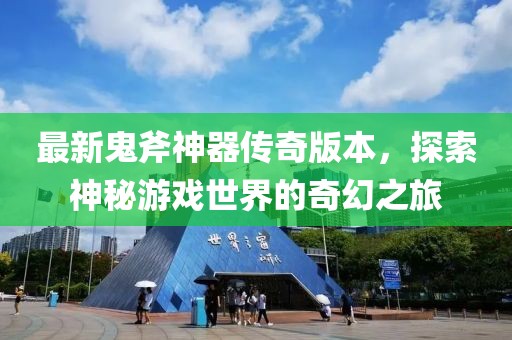 最新鬼斧神器傳奇版本，探索神秘游戲世界的奇幻之旅