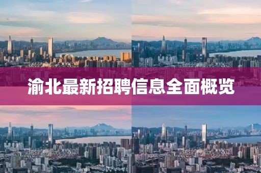 渝北最新招聘信息全面概覽