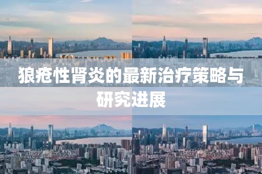 狼瘡性腎炎的最新治療策略與研究進(jìn)展