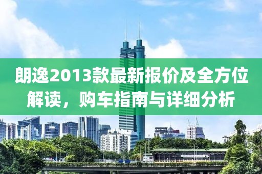 朗逸2013款最新報(bào)價(jià)及全方位解讀，購(gòu)車指南與詳細(xì)分析