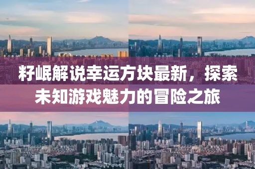 籽岷解說幸運(yùn)方塊最新，探索未知游戲魅力的冒險(xiǎn)之旅