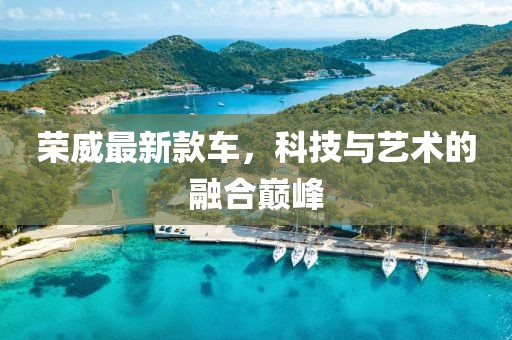 榮威最新款車，科技與藝術(shù)的融合巔峰