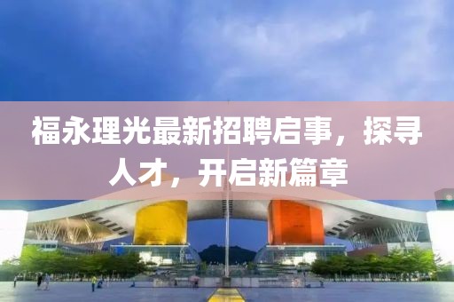 福永理光最新招聘啟事，探尋人才，開(kāi)啟新篇章