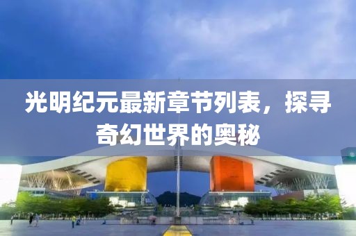 光明紀(jì)元最新章節(jié)列表，探尋奇幻世界的奧秘