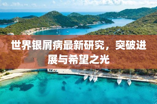 世界銀屑病最新研究，突破進(jìn)展與希望之光