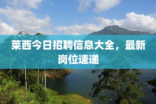 萊西今日招聘信息大全，最新崗位速遞