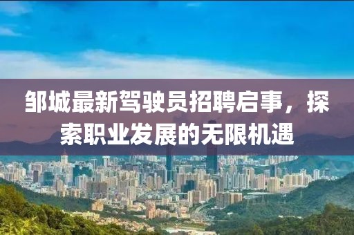 鄒城最新駕駛員招聘啟事，探索職業(yè)發(fā)展的無限機(jī)遇