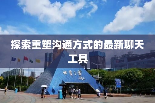 探索重塑溝通方式的最新聊天工具