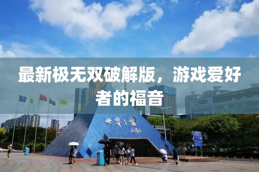 最新極無雙破解版，游戲愛好者的福音