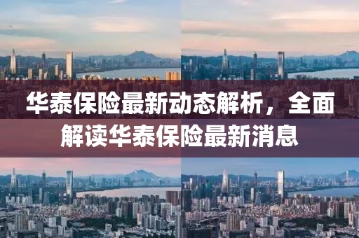 華泰保險(xiǎn)最新動(dòng)態(tài)解析，全面解讀華泰保險(xiǎn)最新消息