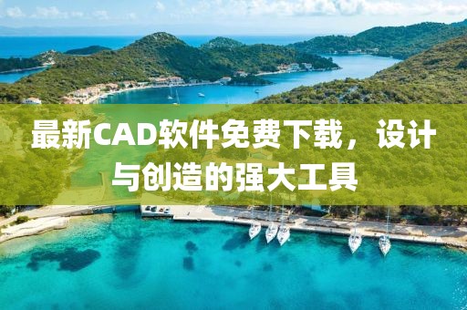 最新CAD軟件免費下載，設計與創(chuàng)造的強大工具