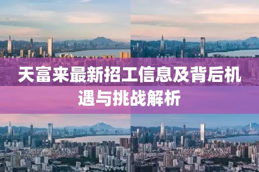 天富來最新招工信息及背后機(jī)遇與挑戰(zhàn)解析