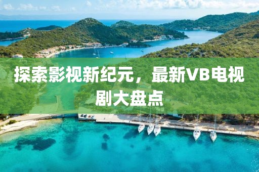 探索影視新紀元，最新VB電視劇大盤點