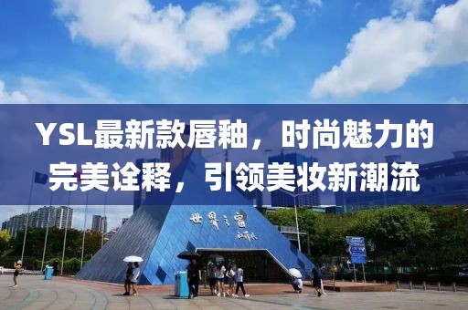 YSL最新款唇釉，時(shí)尚魅力的完美詮釋，引領(lǐng)美妝新潮流