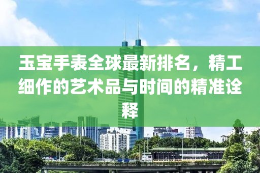 玉寶手表全球最新排名，精工細(xì)作的藝術(shù)品與時(shí)間的精準(zhǔn)詮釋
