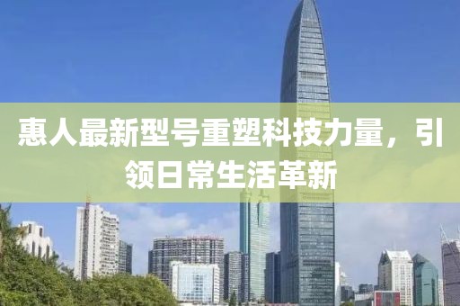惠人最新型號(hào)重塑科技力量，引領(lǐng)日常生活革新