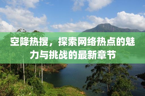 空降熱搜，探索網(wǎng)絡(luò)熱點(diǎn)的魅力與挑戰(zhàn)的最新章節(jié)
