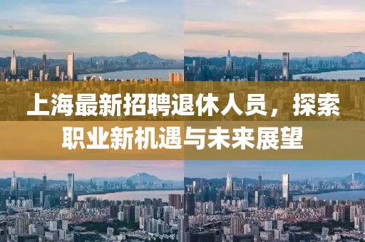 上海最新招聘退休人員，探索職業(yè)新機(jī)遇與未來展望