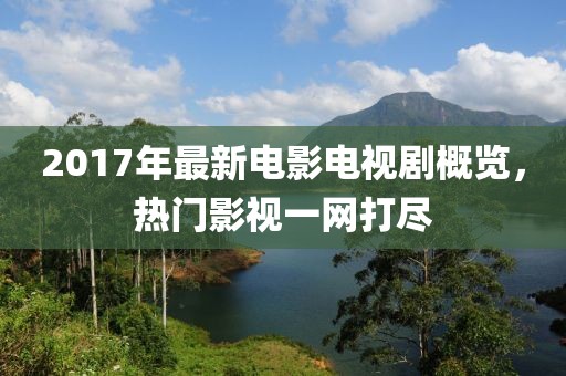 2017年最新電影電視劇概覽，熱門影視一網(wǎng)打盡