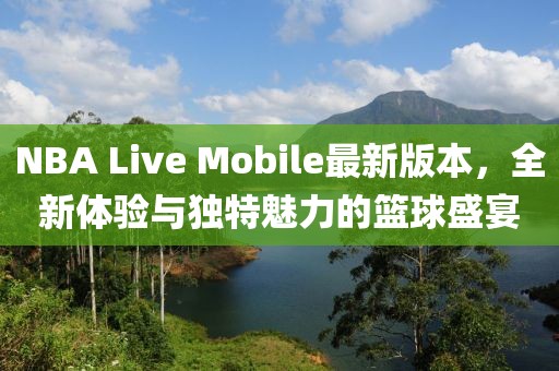 NBA Live Mobile最新版本，全新體驗與獨特魅力的籃球盛宴