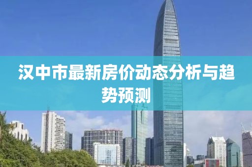漢中市最新房價動態(tài)分析與趨勢預(yù)測
