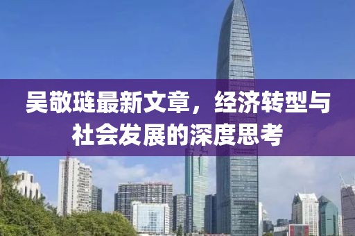 吳敬璉最新文章，經(jīng)濟(jì)轉(zhuǎn)型與社會(huì)發(fā)展的深度思考