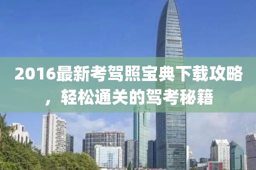 2016最新考駕照寶典下載攻略，輕松通關(guān)的駕考秘籍