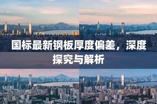 國標(biāo)最新鋼板厚度偏差，深度探究與解析