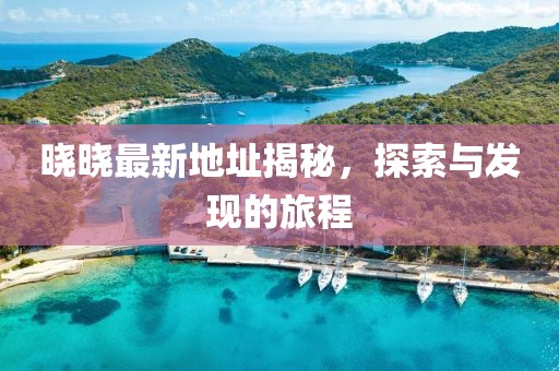 曉曉最新地址揭秘，探索與發(fā)現(xiàn)的旅程