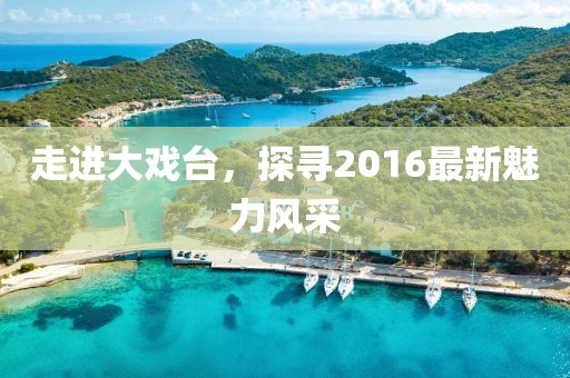 走進(jìn)大戲臺，探尋2016最新魅力風(fēng)采