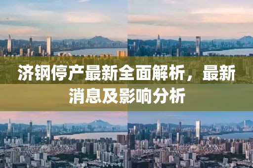 濟鋼停產最新全面解析，最新消息及影響分析