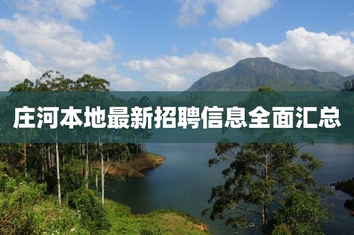 莊河本地最新招聘信息全面匯總