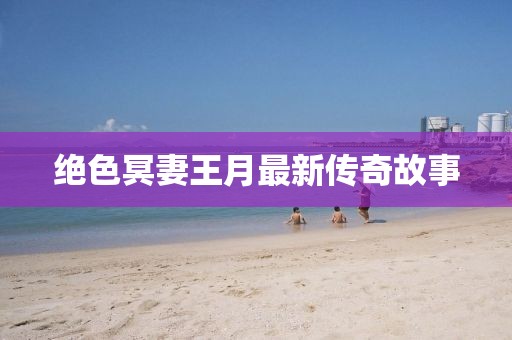 絕色冥妻王月最新傳奇故事