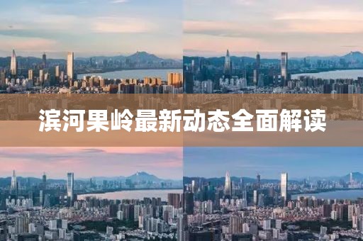濱河果嶺最新動(dòng)態(tài)全面解讀
