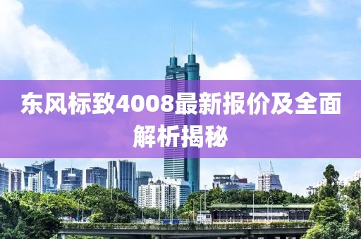 東風(fēng)標(biāo)致4008最新報價及全面解析揭秘