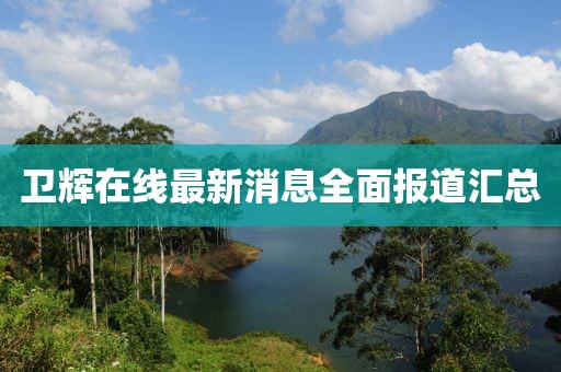 衛(wèi)輝在線最新消息全面報道匯總
