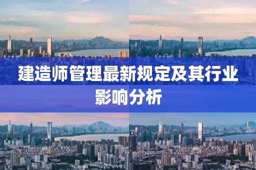 建造師管理最新規(guī)定及其行業(yè)影響分析