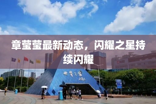 章瑩瑩最新動態(tài)，閃耀之星持續(xù)閃耀